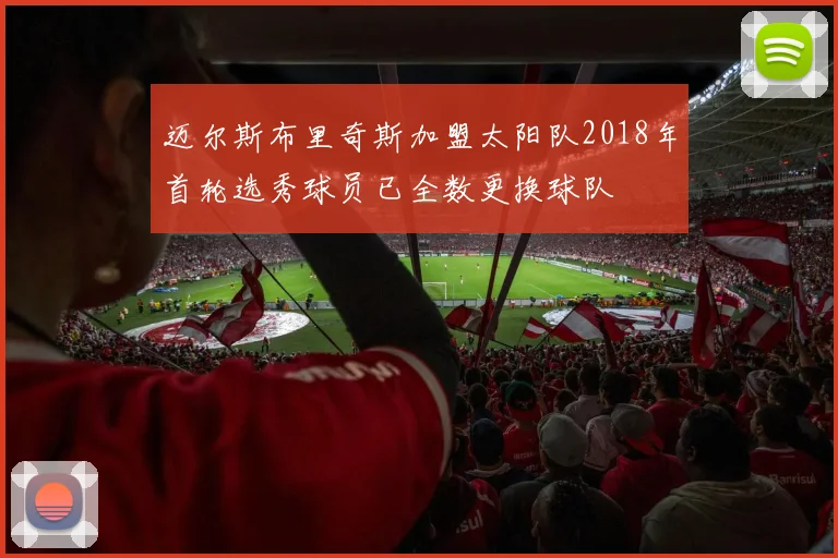 迈尔斯布里奇斯加盟太阳队2018年首轮选秀球员已全数更换球队