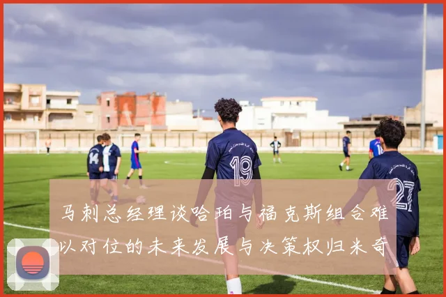 马刺总经理谈哈珀与福克斯组合难以对位的未来发展与决策权归米奇