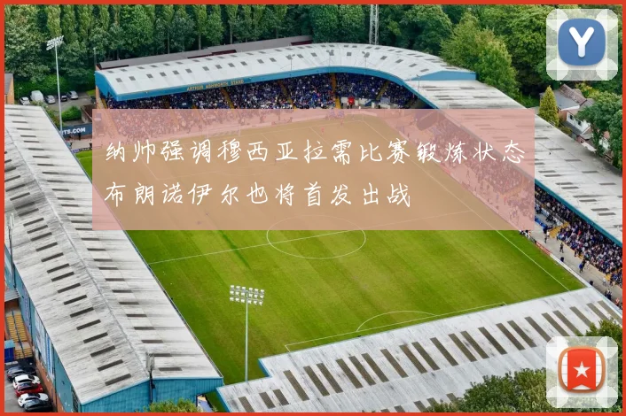 纳帅强调穆西亚拉需比赛锻炼状态布朗诺伊尔也将首发出战