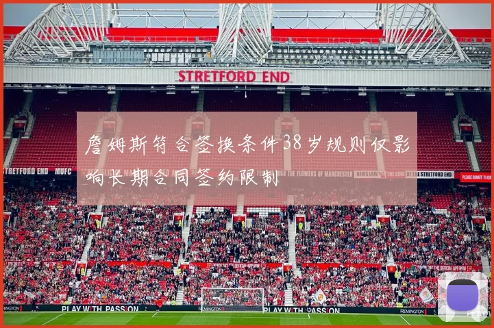 詹姆斯符合签换条件38岁规则仅影响长期合同签约限制