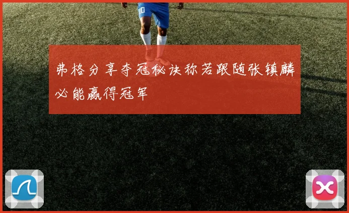 弗格分享夺冠秘诀称若跟随张镇麟必能赢得冠军