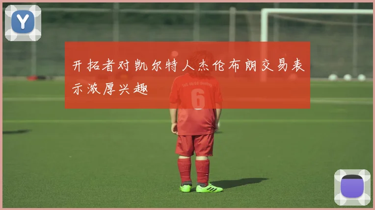 开拓者对凯尔特人杰伦布朗交易表示浓厚兴趣