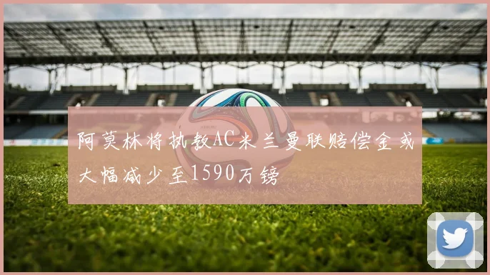阿莫林将执教AC米兰曼联赔偿金或大幅减少至1590万镑